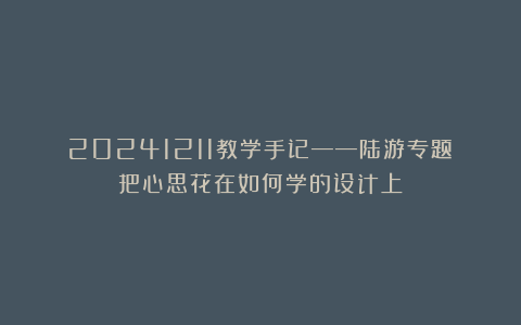 20241211教学手记——陆游专题:把心思花在如何学的设计上