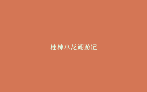 桂林木龙湖游记