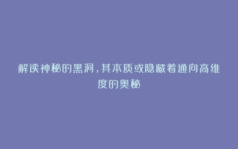 解读神秘的黑洞,其本质或隐藏着通向高维度的奥秘!