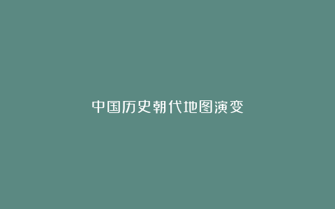 中国历史朝代地图演变