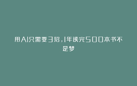 用AI只需要3招,1年读完500本书不是梦