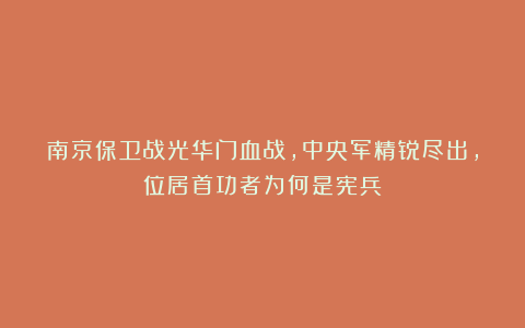 南京保卫战光华门血战,中央军精锐尽出,位居首功者为何是宪兵?
