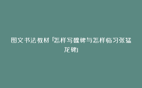 图文书法教材「怎样写魏碑与怎样临习张猛龙碑」