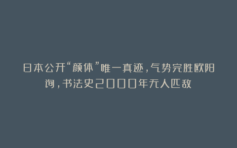 日本公开“颜体”唯一真迹,气势完胜欧阳询,书法史2000年无人匹敌!