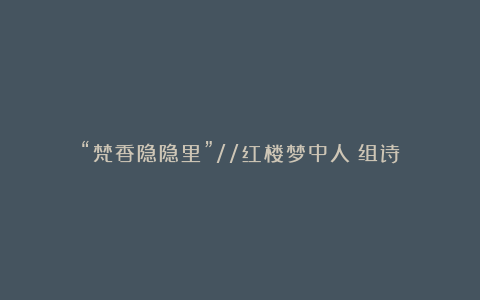 “梵香隐隐里”//红楼梦中人(组诗)