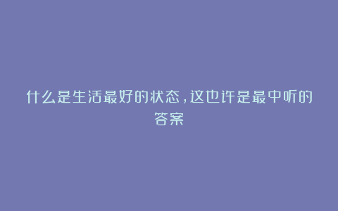 什么是生活最好的状态,这也许是最中听的答案