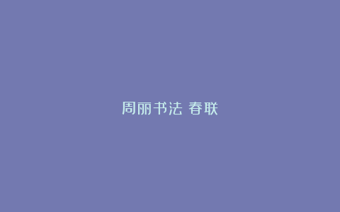 周丽书法:春联!