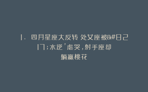 1. 四月星座大反转!处女座被’水逆’虐哭,射手座却躺赢桃花?