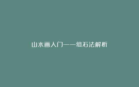 山水画入门——组石法解析