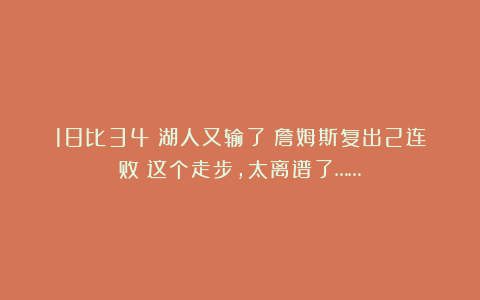 18比34!湖人又输了!詹姆斯复出2连败!这个走步,太离谱了……