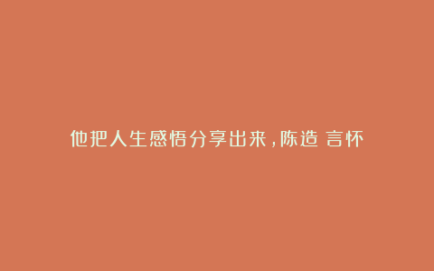 他把人生感悟分享出来,陈造《言怀》