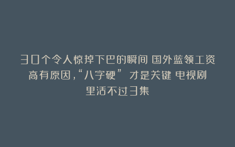 30个令人惊掉下巴的瞬间:国外蓝领工资高有原因,“八字硬” 才是关键?电视剧里活不过3集