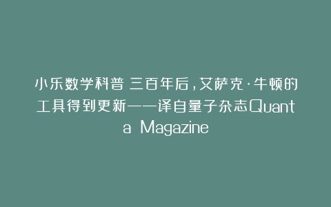 小乐数学科普:三百年后,艾萨克·牛顿的工具得到更新——译自量子杂志Quanta Magazine