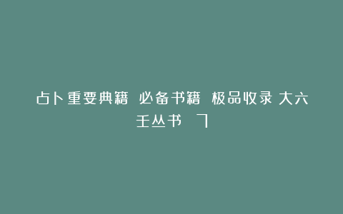 占卜重要典籍 必备书籍 极品收录《大六壬丛书》 7