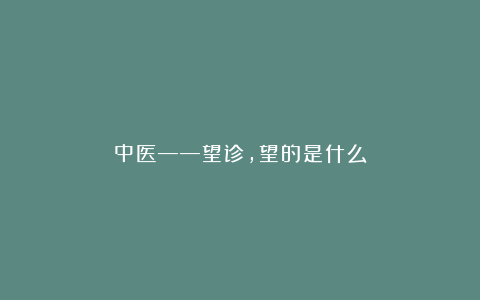 中医——望诊,望的是什么