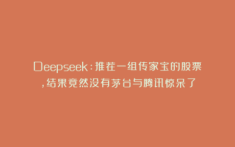 Deepseek:推荐一组传家宝的股票，结果竟然没有茅台与腾讯惊呆了