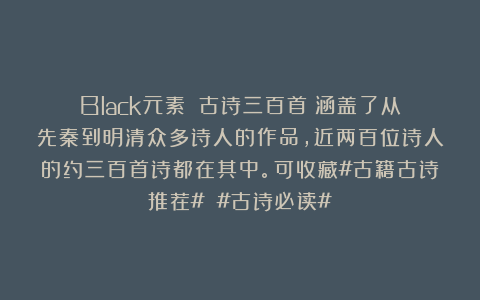 Black元素:《古诗三百首》涵盖了从先秦到明清众多诗人的作品,近两百位诗人的约三百首诗都在其中。可收藏#古籍古诗推荐# #古诗必读#