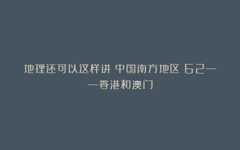 地理还可以这样讲(中国南方地区)62——香港和澳门