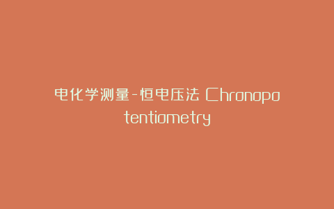 电化学测量-恒电压法（Chronopotentiometry）