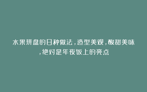 水果拼盘的8种做法,造型美观,酸甜美味,绝对是年夜饭上的亮点