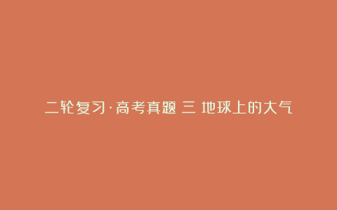 二轮复习·高考真题(三)地球上的大气