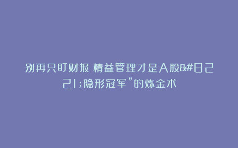 别再只盯财报!精益管理才是A股”隐形冠军”的炼金术