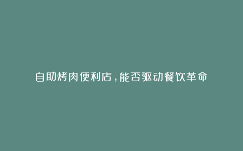 自助烤肉便利店,能否驱动餐饮革命?