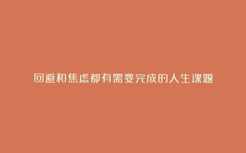 回避和焦虑都有需要完成的人生课题