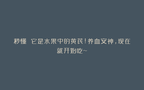 秒懂 它是水果中的黄芪!养血安神,现在就开始吃~