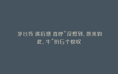 《茅台传》读后感:直呼“没想到、原来如此、牛”的6个惊叹