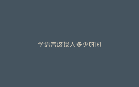 学语言该投入多少时间?