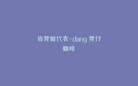 省凳做代表–dang³凳仔咖啡