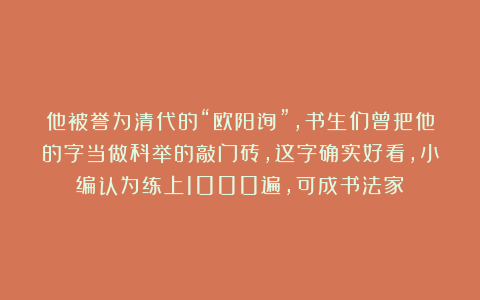他被誉为清代的“欧阳询”,书生们曾把他的字当做科举的敲门砖,这字确实好看,小编认为练上1000遍,可成书法家
