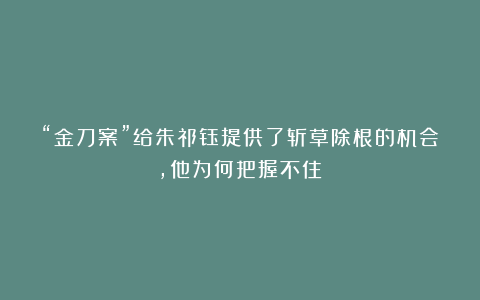 “金刀案”给朱祁钰提供了斩草除根的机会，他为何把握不住？