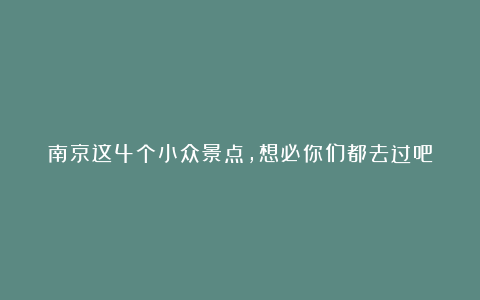 南京这4个小众景点,想必你们都去过吧