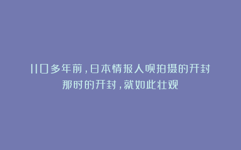 110多年前，日本情报人员拍摄的开封！那时的开封，就如此壮观？