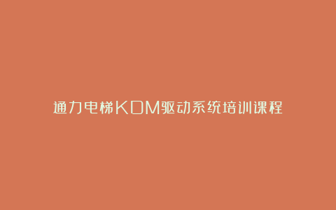 通力电梯KDM驱动系统培训课程