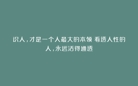 识人，才是一个人最大的本领：看透人性的人，永远活得通透