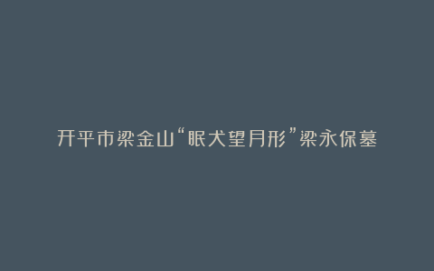 开平市梁金山“眠犬望月形”梁永保墓