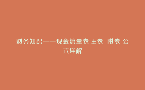 财务知识——现金流量表（主表 附表）公式详解