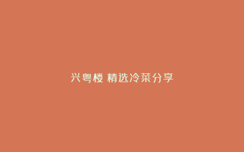 兴粤楼;精选冷菜分享