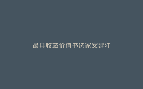 最具收藏价值书法家安建红