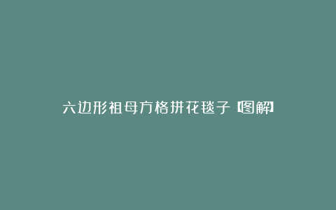 六边形祖母方格拼花毯子【图解】