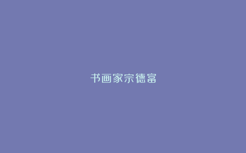 书画家宗德富