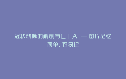冠状动脉的解剖与CTA —（图片记忆）简单、容易记