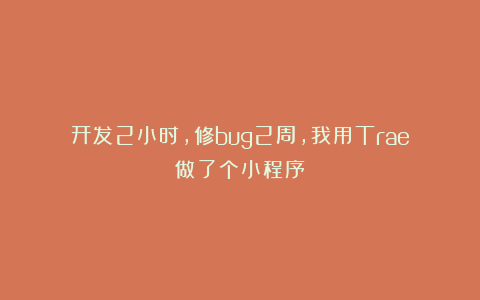 开发2小时,修bug2周,我用Trae做了个小程序
