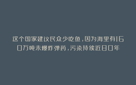 这个国家建议民众少吃鱼,因为海里有160万吨未爆炸弹药,污染持续近80年