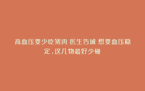 高血压要少吃猪肉?医生告诫:想要血压稳定,这几物最好少碰!