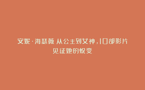 安妮·海瑟薇:从公主到女神,10部影片见证她的蜕变!