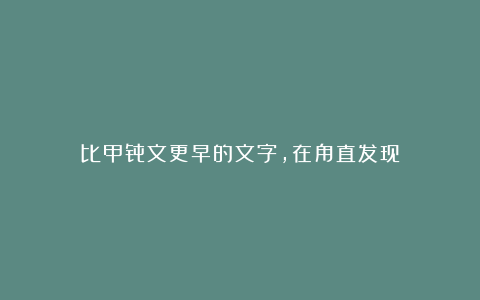 比甲骨文更早的文字,在甪直发现